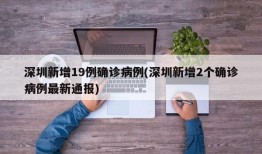 深圳新增19例确诊病例(深圳新增2个确诊病例最新通报)