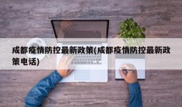 成都疫情防控最新政策(成都疫情防控最新政策电话)