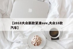 【2018大众新款紧凑suv,大众18款汽车】