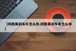 【阿西莫刹车片怎么样,阿西莫刹车盘怎么样】