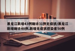 黑龙江新增43例确诊31例无症状/黑龙江新增确诊40例,新增无症状感染者50例