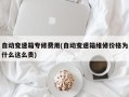 自动变速箱专修费用(自动变速箱维修价格为什么这么贵)
