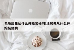 毛坯房先从什么开始装修/毛坯房先从什么开始装修的