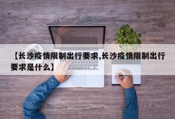 【长沙疫情限制出行要求,长沙疫情限制出行要求是什么】