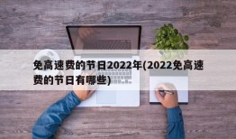 免高速费的节日2022年(2022免高速费的节日有哪些)