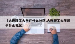 【大连理工大学在什么社区,大连理工大学属于什么社区】