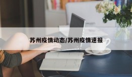 苏州疫情动态/苏州疫情速报