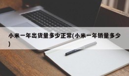 小米一年出货量多少正常(小米一年销量多少)