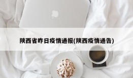 陕西省昨日疫情通报(陕西疫情通告)