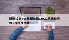 凯迪拉克xt5最新价格/2022凯迪拉克xt5价格及图片