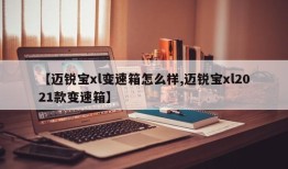 【迈锐宝xl变速箱怎么样,迈锐宝xl2021款变速箱】