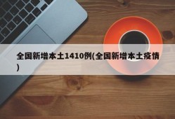 全国新增本土1410例(全国新增本土疫情)