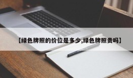 【绿色牌照的价位是多少,绿色牌照贵吗】