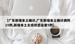 【广东新增本土确诊,广东新增本土确诊病例15例,新增本土无症状感染者5例】