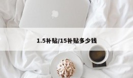 1.5补贴/15补贴多少钱