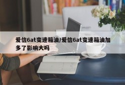 爱信6at变速箱油/爱信6at变速箱油加多了影响大吗