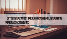 【广东东莞发现1例无症状感染者,东莞报告5例无症状感染者】