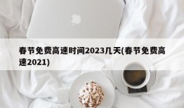 春节免费高速时间2023几天(春节免费高速2021)