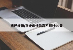 宿迁疫情/宿迁疫情最高不超过90天