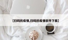 【扫码抗疫情,扫码抗疫情软件下载】