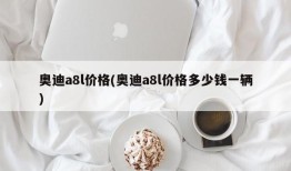 奥迪a8l价格(奥迪a8l价格多少钱一辆)