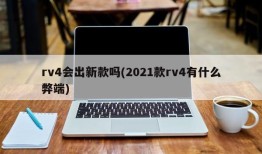 rv4会出新款吗(2021款rv4有什么弊端)