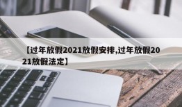 【过年放假2021放假安排,过年放假2021放假法定】