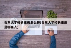 鲁东大学校长王庆怎么样(鲁东大学校长王庆是哪里人)
