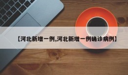 【河北新增一例,河北新增一例确诊病例】