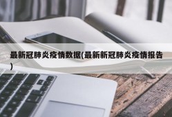 最新冠肺炎疫情数据(最新新冠肺炎疫情报告)
