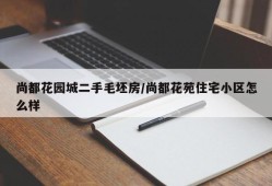 尚都花园城二手毛坯房/尚都花苑住宅小区怎么样