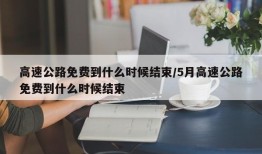 高速公路免费到什么时候结束/5月高速公路免费到什么时候结束