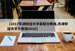 【2017天津财经大学录取分数线,天津财经大学分数线2018】