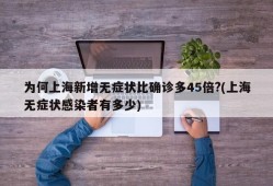 为何上海新增无症状比确诊多45倍?(上海无症状感染者有多少)