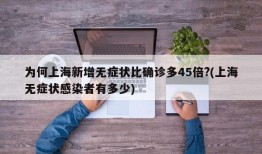 为何上海新增无症状比确诊多45倍?(上海无症状感染者有多少)