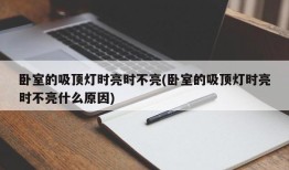 卧室的吸顶灯时亮时不亮(卧室的吸顶灯时亮时不亮什么原因)