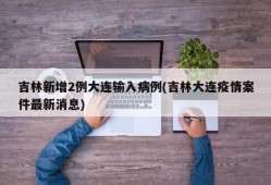 吉林新增2例大连输入病例(吉林大连疫情案件最新消息)