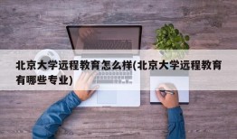 北京大学远程教育怎么样(北京大学远程教育有哪些专业)
