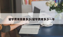 留学费用需要多少/留学费用多少一年