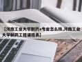 【河南工业大学制药a专业怎么样,河南工业大学制药工程课程表】
