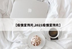 【疫情宣传片,2021疫情宣传片】