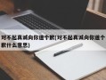 对不起真诚向你道个歉(对不起真诚向你道个歉什么意思)