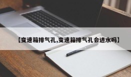 【变速箱排气孔,变速箱排气孔会进水吗】