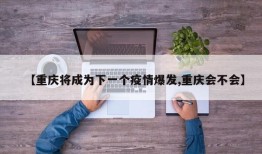 【重庆将成为下一个疫情爆发,重庆会不会】