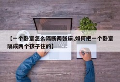 【一个卧室怎么隔断两张床,如何把一个卧室隔成两个孩子住的】