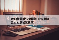 2018新款bj40柴油版(bj40柴油版2021款试驾视频)