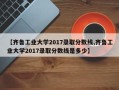 【齐鲁工业大学2017录取分数线,齐鲁工业大学2017录取分数线是多少】