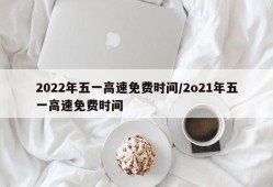 2022年五一高速免费时间/2o21年五一高速免费时间