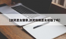 【剑灵恶女徽章,剑灵极限恶女绝版了吗】
