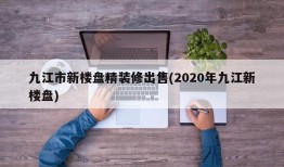 九江市新楼盘精装修出售(2020年九江新楼盘)
